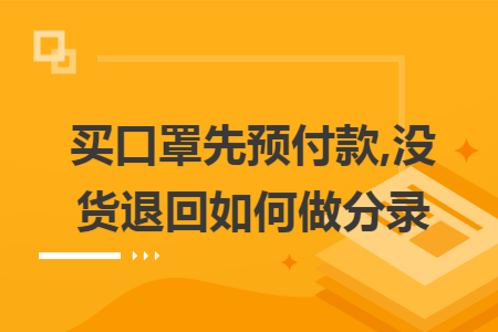 买口罩先预付款,没货退回如何做分录