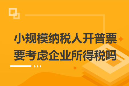 小规模纳税人开普票要考虑企业所得税吗