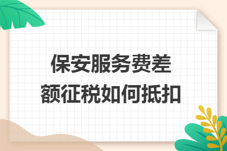 保安服务费差额征税如何抵扣
