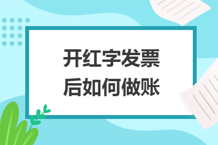 开红字发票后如何做账 开红字发票后如何做账