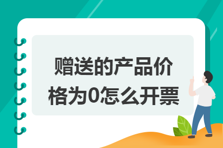 赠送的产品价格为0怎么开票