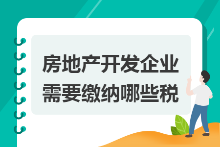 房地产开发企业需要缴纳哪些税