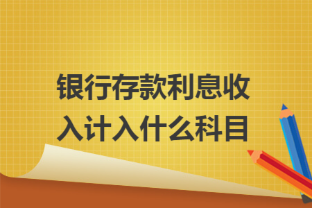 银行存款利息收入计入什么科目