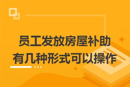 员工发放房屋补助有几种形式可以操作