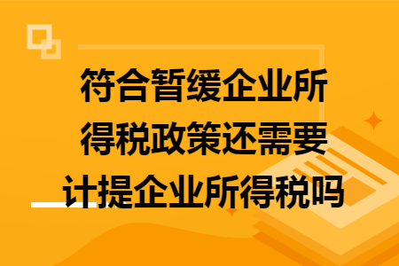 符合暂缓企业所得税政策还需要计提企业所得税吗