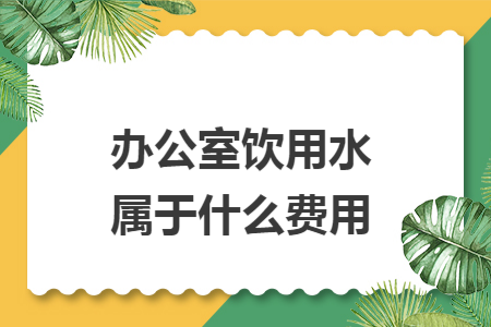 办公室饮用水属于什么费用