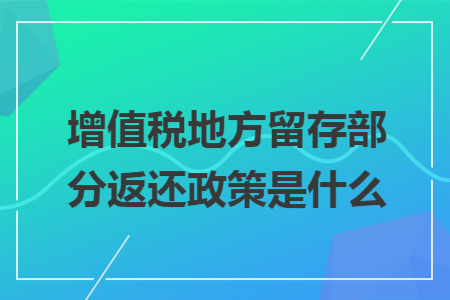 增值税地方留存部分返还政策是什么