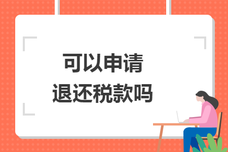 可以申请退还税款吗