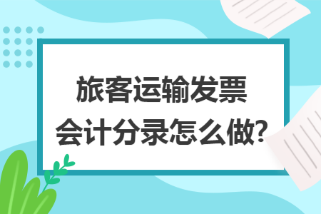 旅客运输发票会计分录怎么做? 旅客运输发票会计分录怎么做?