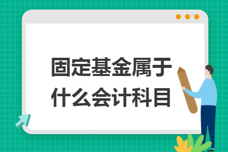 固定基金属于什么会计科目 固定基金属于什么会计科目