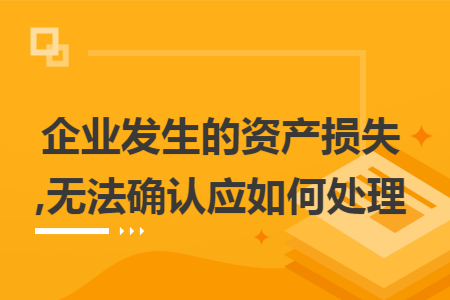 企业发生的资产损失,无法确认应如何处理