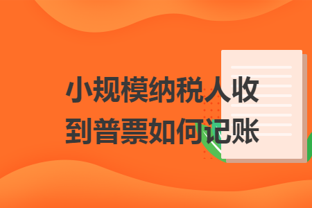 小规模纳税人收到普票如何记账