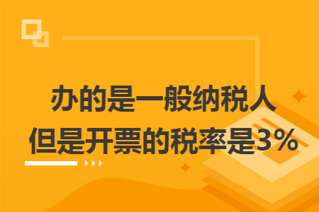办的是一般纳税人但是开票的税率是3%