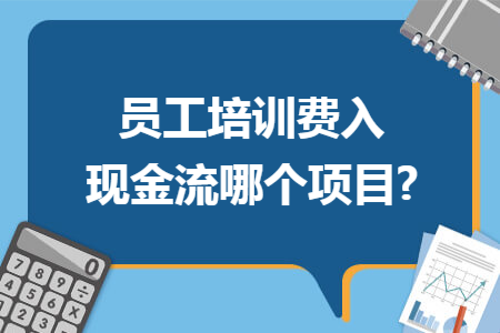 员工培训费入现金流哪个项目? 员工培训费入现金流哪个项目?