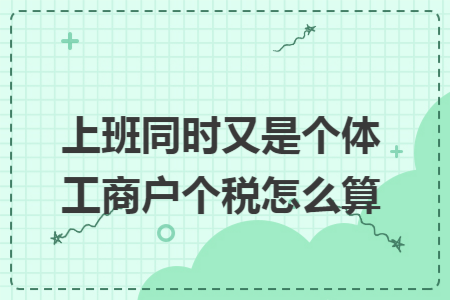 上班同时又是个体工商户个税怎么算 上班同时又是个体工商户个税怎么算