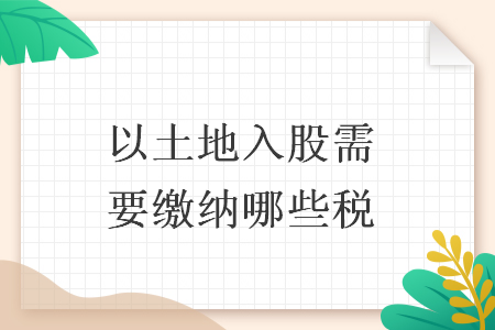 以土地入股需要缴纳哪些税