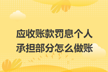 应收账款罚息个人承担部分怎么做账