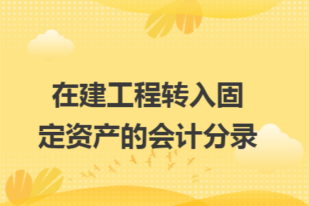 在建工程转入固定资产的会计分录