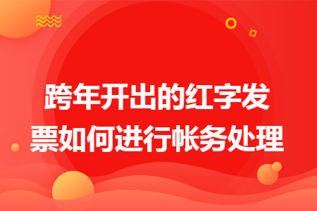 跨年开出的红字发票如何进行帐务处理