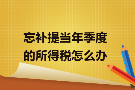 忘补提当年季度的所得税怎么办