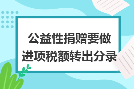 公益性捐赠要做进项税额转出分录