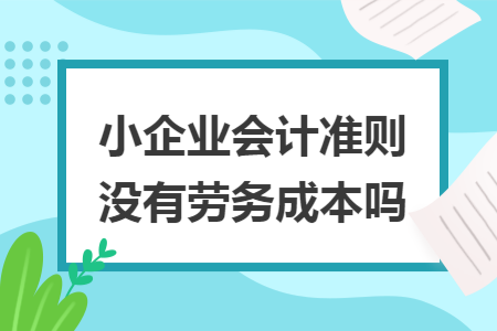 小企业会计准则没有劳务成本吗 小企业会计准则没有劳务成本吗