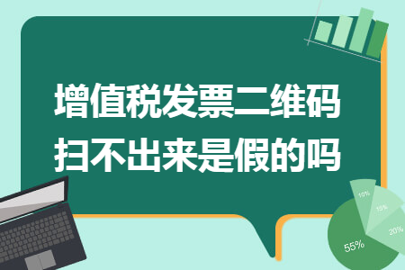 增值税发票二维码扫不出来是假的吗