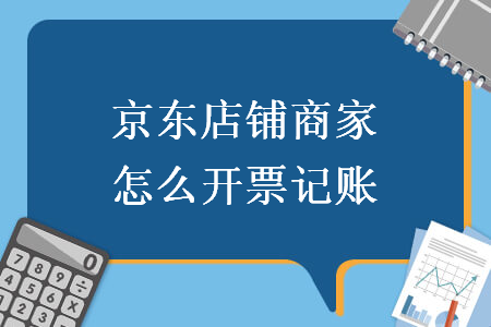 京东店铺商家怎么开票记账