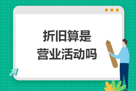 折旧算是营业活动吗 折旧算是营业活动吗