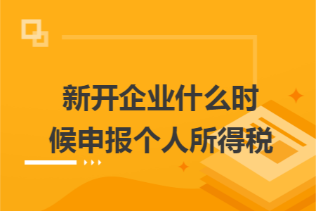 新开企业什么时候申报个人所得税