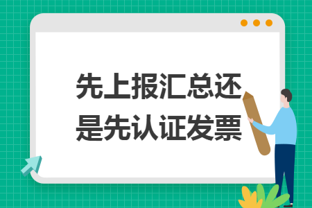 先上报汇总还是先认证发票