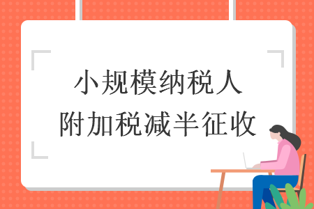 小规模纳税人附加税减半征收  导读: