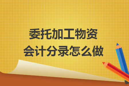 委托加工物资会计分录怎么做