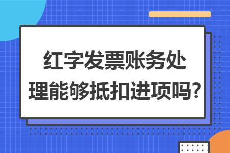 红字发票账务处理能够抵扣进项吗?