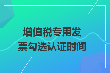 增值税专用发票勾选认证时间