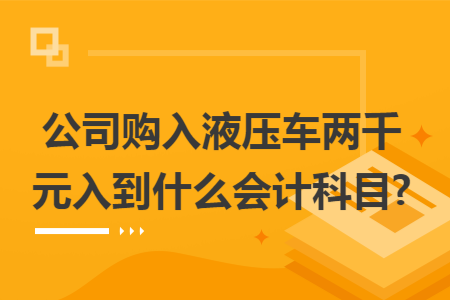 公司购入液压车两千元入到什么会计科目?