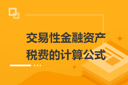 交易性金融资产税费的计算公式