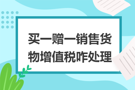 买一赠一销售货物增值税咋处理