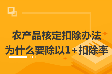 农产品核定扣除办法为什么要除以1+扣除率