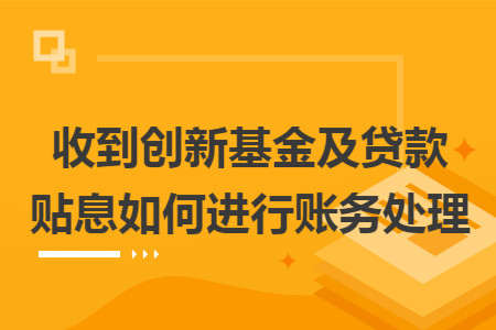 收到创新基金及贷款贴息如何进行账务处理