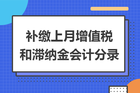 补缴上月增值税和滞纳金会计分录