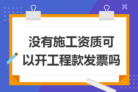 没有施工资质可以开工程款发票吗
