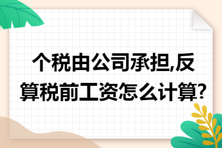 个税由公司承担,反算税前工资怎么计算? 个税由公司承担,反算税前工资怎么计算?