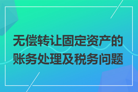 无偿转让固定资产的账务处理及税务问题