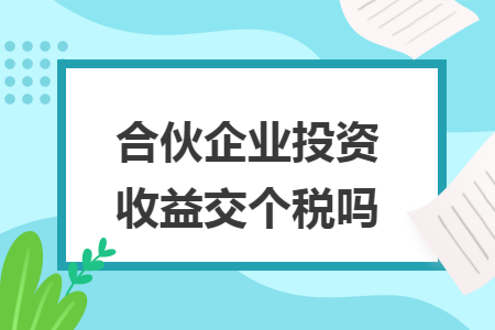 合伙企业投资收益交个税吗