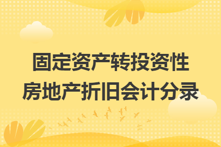 固定资产转投资性房地产折旧会计分录