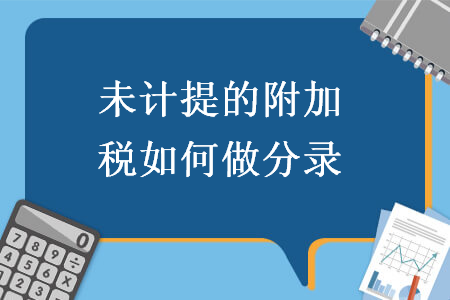 未计提的附加税如何做分录