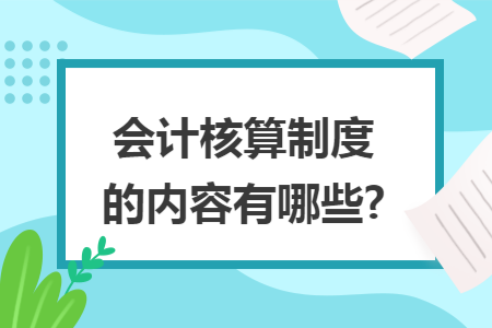 会计核算制度的内容有哪些? 会计核算制度的内容有哪些?