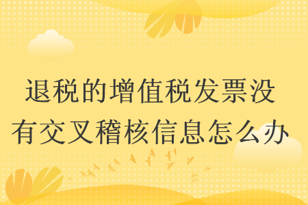 退税的增值税发票没有交叉稽核信息怎么办