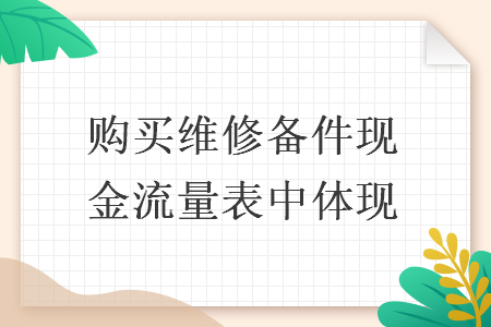 购买维修备件现金流量表中体现